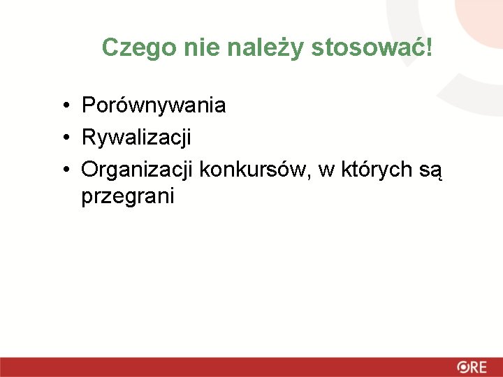 Czego nie należy stosować! • Porównywania • Rywalizacji • Organizacji konkursów, w których są