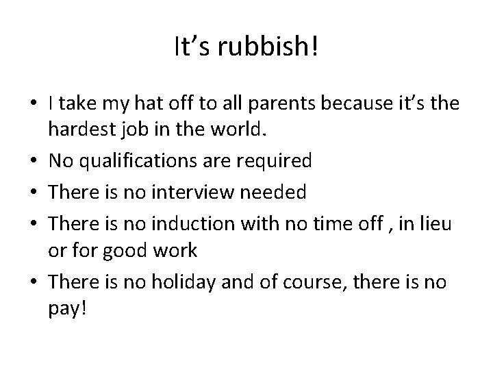 It’s rubbish! • I take my hat off to all parents because it’s the