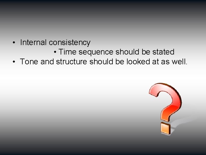  • Internal consistency • Time sequence should be stated • Tone and structure