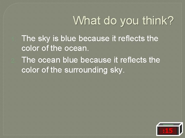 What do you think? 1. 2. The sky is blue because it reflects the