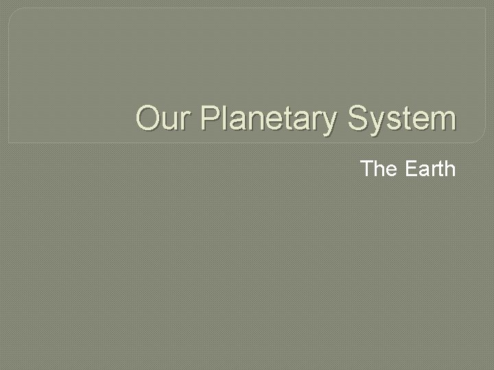 Our Planetary System The Earth 