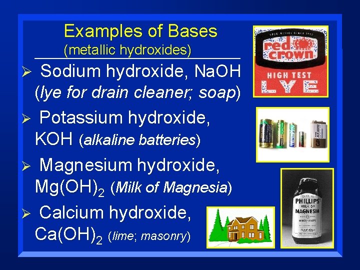 Examples of Bases (metallic hydroxides) Ø Sodium hydroxide, Na. OH (lye for drain cleaner;