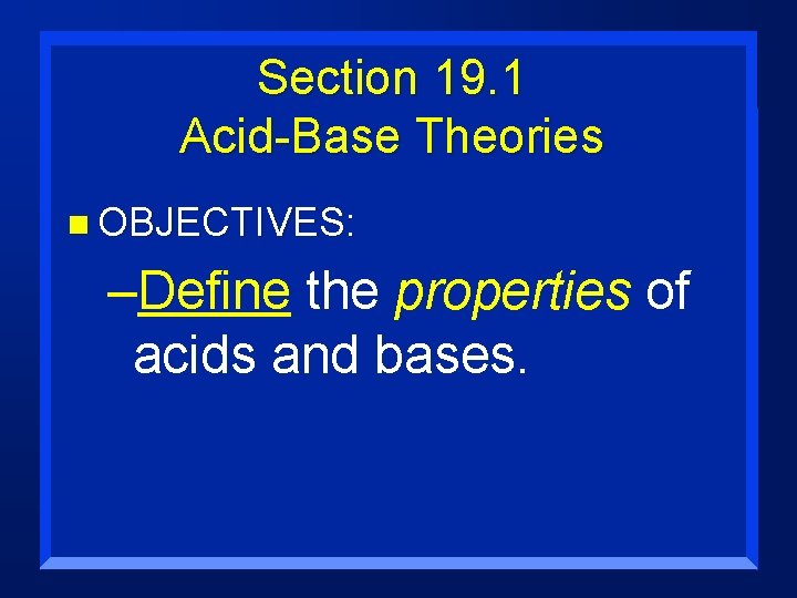 Section 19. 1 Acid-Base Theories n OBJECTIVES: –Define the properties of acids and bases.
