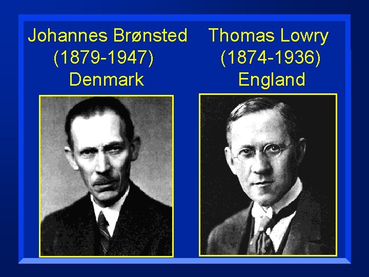 Johannes Brønsted (1879 -1947) Denmark Thomas Lowry (1874 -1936) England 