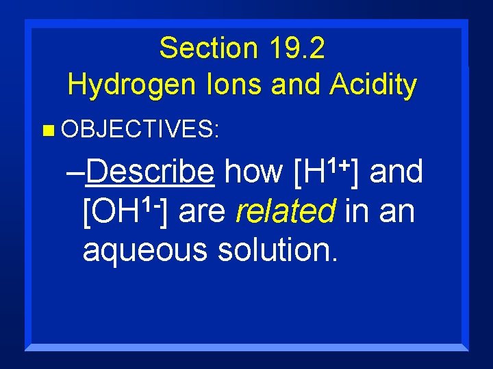 Section 19. 2 Hydrogen Ions and Acidity n OBJECTIVES: –Describe how [H 1+] and