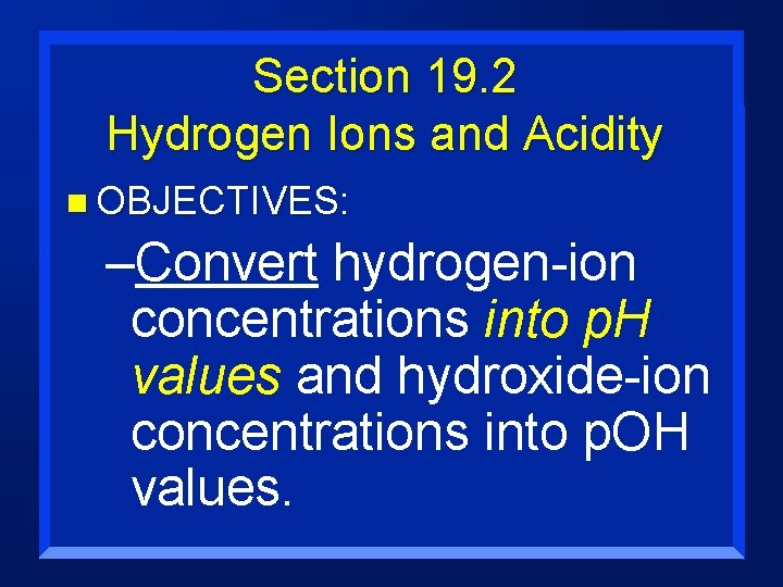 Section 19. 2 Hydrogen Ions and Acidity n OBJECTIVES: –Convert hydrogen-ion concentrations into p.