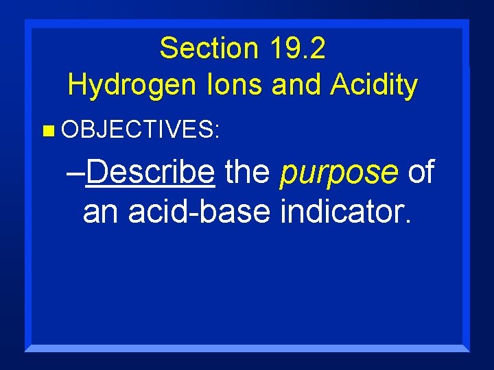 Section 19. 2 Hydrogen Ions and Acidity n OBJECTIVES: –Describe the purpose of an