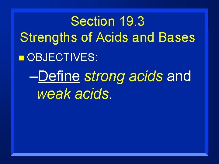 Section 19. 3 Strengths of Acids and Bases n OBJECTIVES: –Define strong acids and