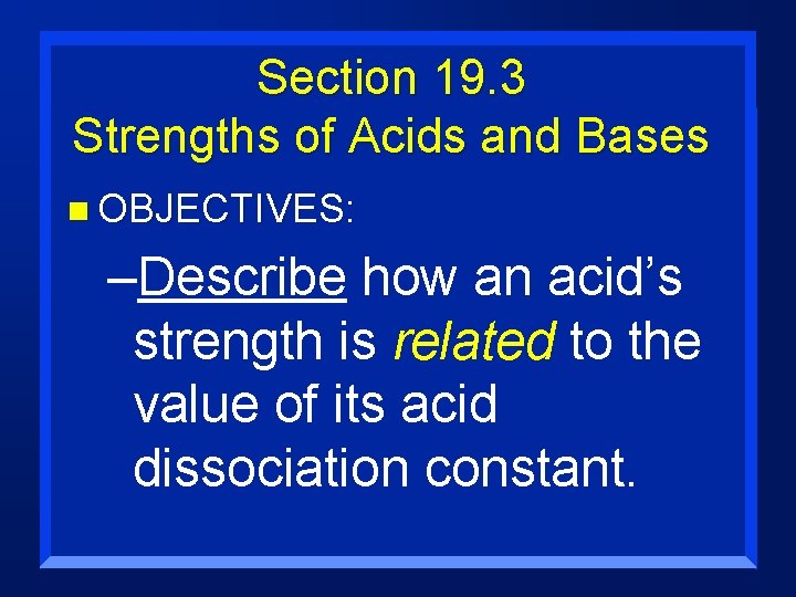 Section 19. 3 Strengths of Acids and Bases n OBJECTIVES: –Describe how an acid’s