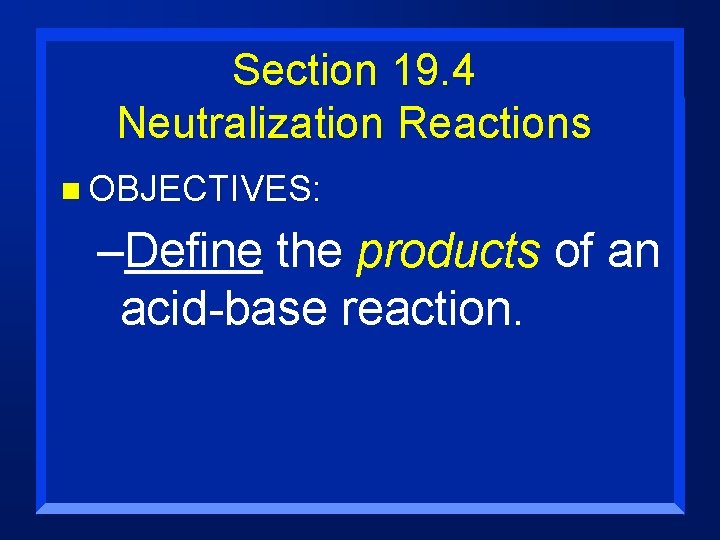 Section 19. 4 Neutralization Reactions n OBJECTIVES: –Define the products of an acid-base reaction.