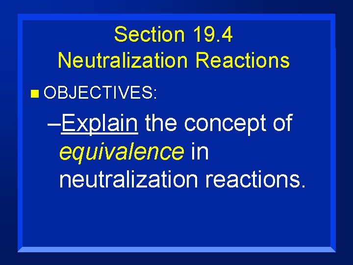 Section 19. 4 Neutralization Reactions n OBJECTIVES: –Explain the concept of equivalence in neutralization