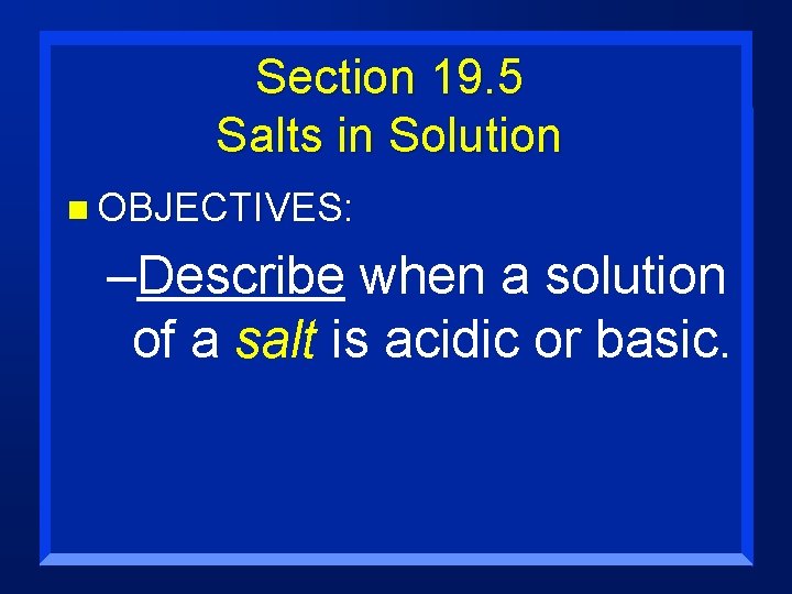 Section 19. 5 Salts in Solution n OBJECTIVES: –Describe when a solution of a