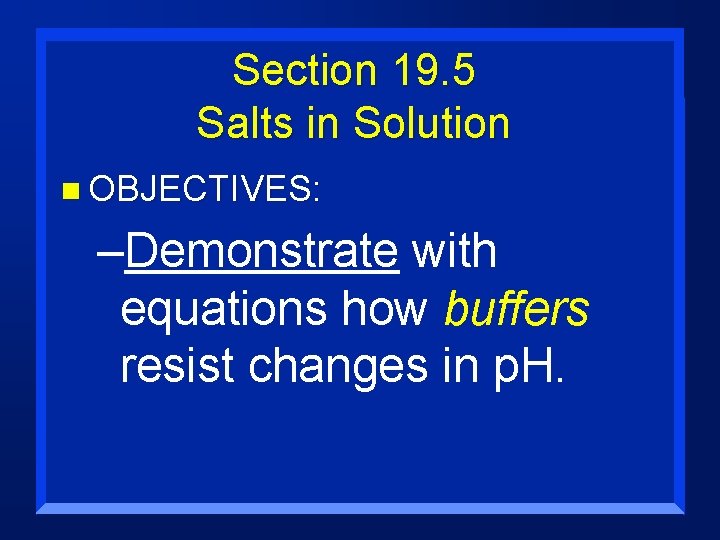 Section 19. 5 Salts in Solution n OBJECTIVES: –Demonstrate with equations how buffers resist