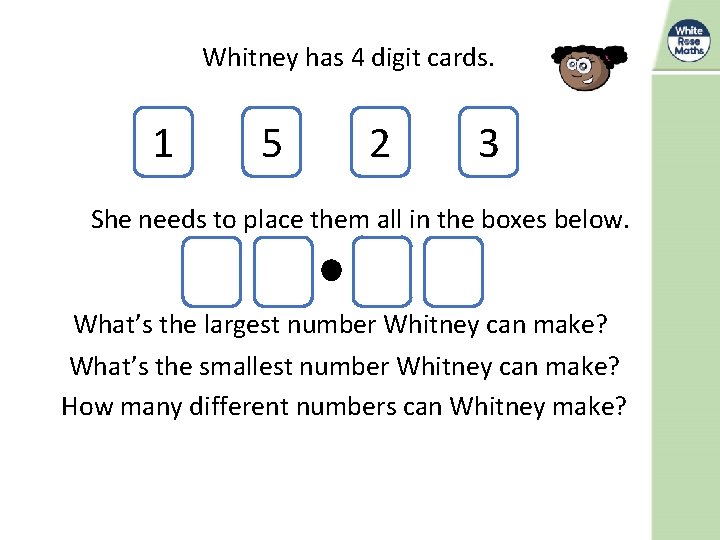 Whitney has 4 digit cards. 1 5 2 3 She needs to place them