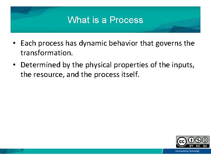 What is a Process • Each process has dynamic behavior that governs the transformation.