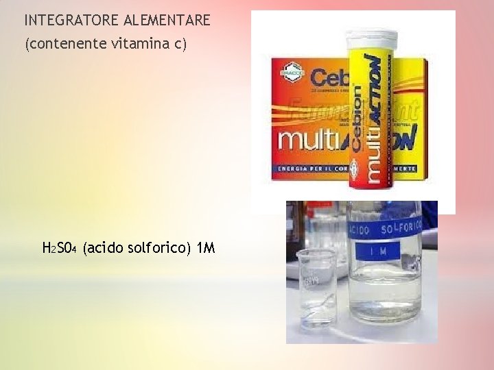 INTEGRATORE ALEMENTARE (contenente vitamina c) H 2 S 04 (acido solforico) 1 M 