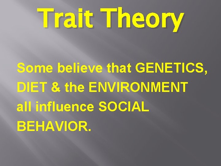 Trait Theory Some believe that GENETICS, DIET & the ENVIRONMENT all influence SOCIAL BEHAVIOR.