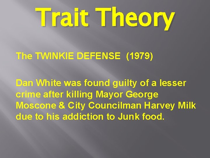 Trait Theory The TWINKIE DEFENSE (1979) Dan White was found guilty of a lesser