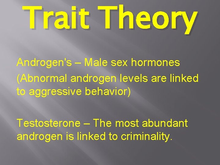 Trait Theory Androgen's – Male sex hormones (Abnormal androgen levels are linked to aggressive