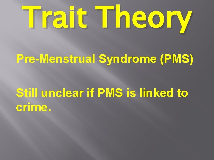 Trait Theory Pre-Menstrual Syndrome (PMS) Still unclear if PMS is linked to crime. 