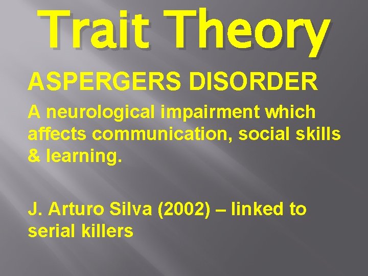 Trait Theory ASPERGERS DISORDER A neurological impairment which affects communication, social skills & learning.