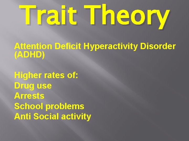 Trait Theory Attention Deficit Hyperactivity Disorder (ADHD) Higher rates of: Drug use Arrests School