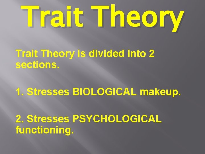 Trait Theory is divided into 2 sections. 1. Stresses BIOLOGICAL makeup. 2. Stresses PSYCHOLOGICAL