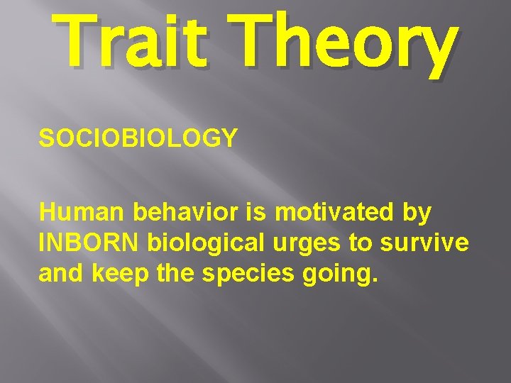 Trait Theory SOCIOBIOLOGY Human behavior is motivated by INBORN biological urges to survive and