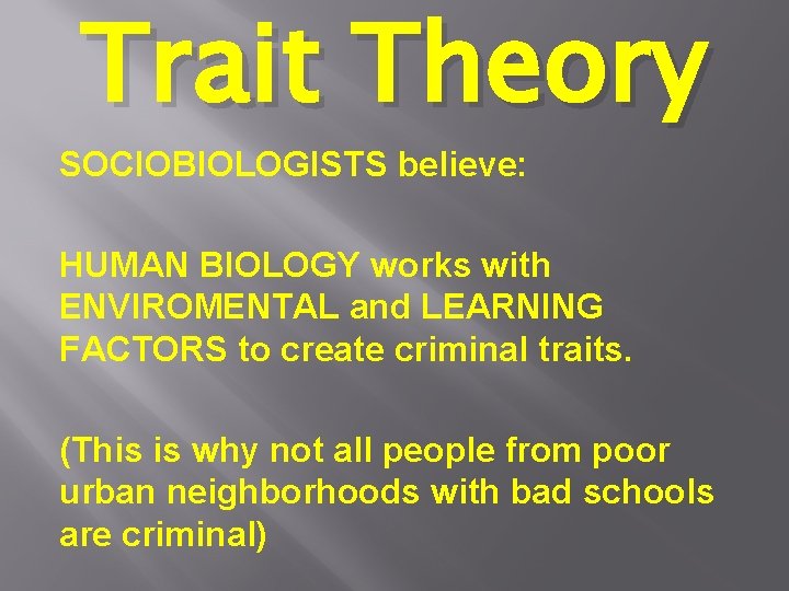 Trait Theory SOCIOBIOLOGISTS believe: HUMAN BIOLOGY works with ENVIROMENTAL and LEARNING FACTORS to create