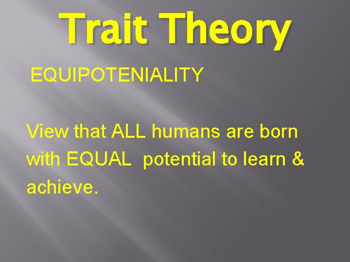 Trait Theory EQUIPOTENIALITY View that ALL humans are born with EQUAL potential to learn