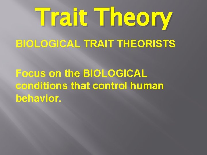 Trait Theory BIOLOGICAL TRAIT THEORISTS Focus on the BIOLOGICAL conditions that control human behavior.