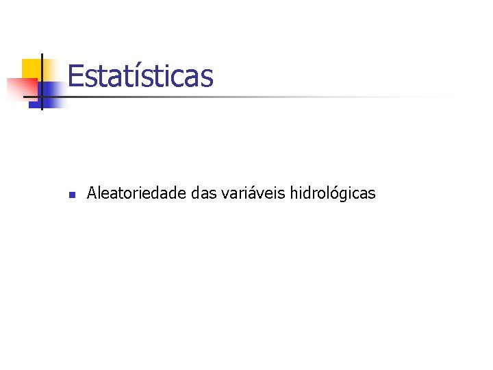 Estatísticas n Aleatoriedade das variáveis hidrológicas 