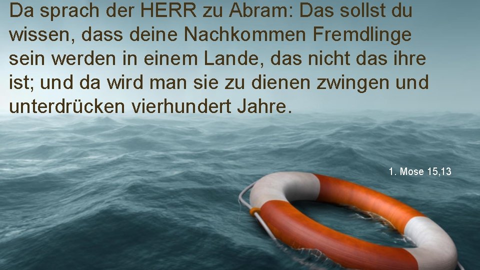 Da sprach der HERR zu Abram: Das sollst du wissen, dass deine Nachkommen Fremdlinge