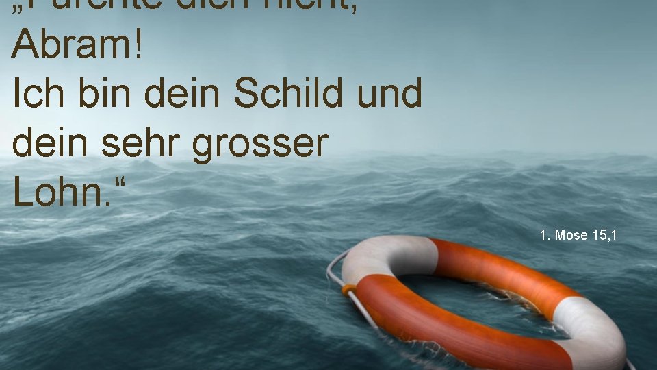 „Fürchte dich nicht, Abram! Ich bin dein Schild und dein sehr grosser Lohn. “