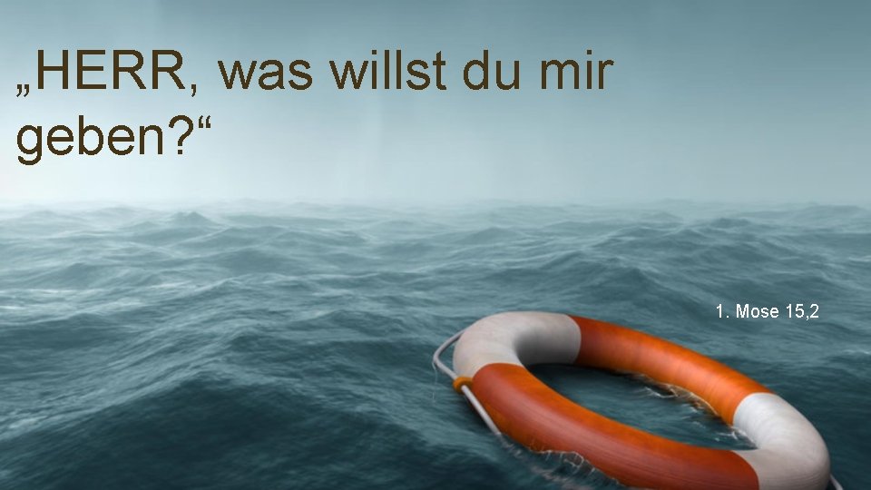 „HERR, was willst du mir geben? “ 1. Mose 15, 2 