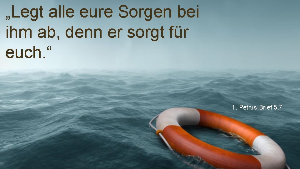 „Legt alle eure Sorgen bei ihm ab, denn er sorgt für euch. “ 1.