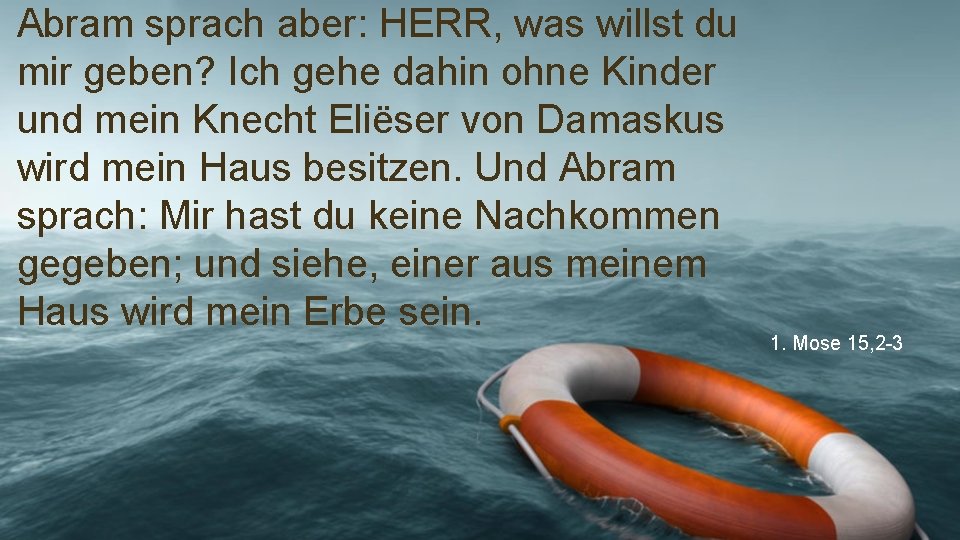 Abram sprach aber: HERR, was willst du mir geben? Ich gehe dahin ohne Kinder