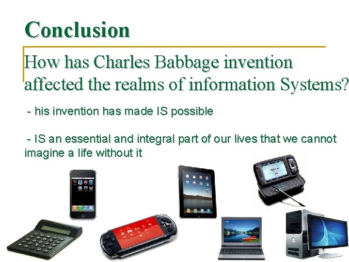 Conclusion How has Charles Babbage invention affected the realms of information Systems? - his