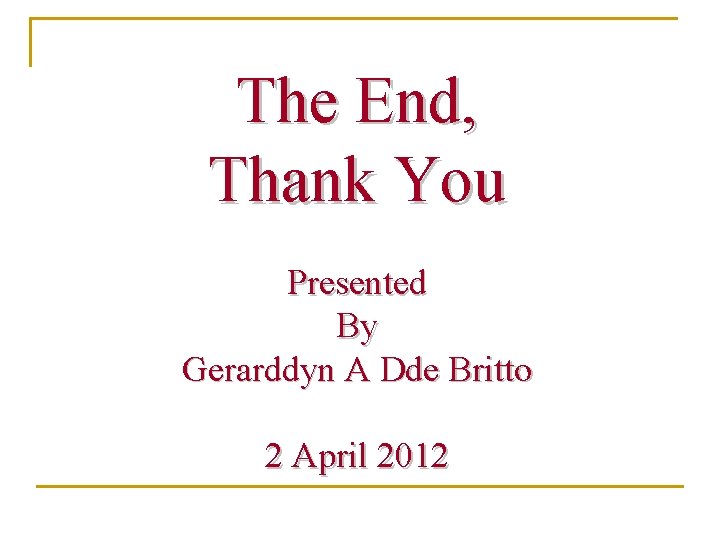 The End, Thank You Presented By Gerarddyn A Dde Britto 2 April 2012 