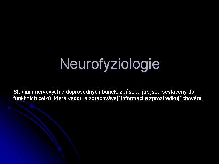 Neurofyziologie Studium nervových a doprovodných buněk, způsobu jak jsou sestaveny do funkčních celků, které