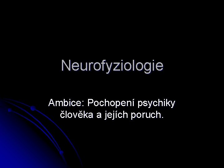 Neurofyziologie Ambice: Pochopení psychiky člověka a jejích poruch. 