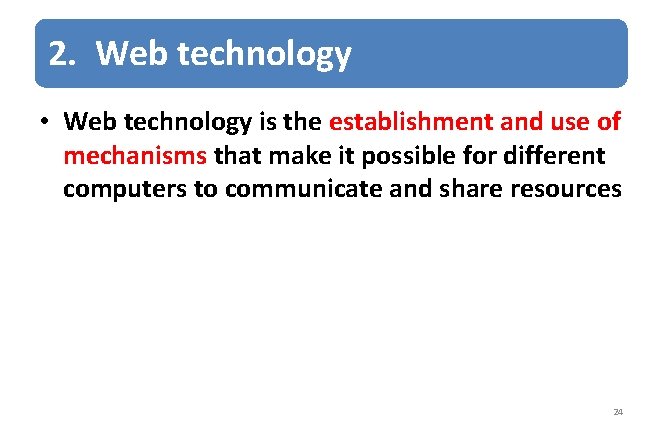 2. Web technology • Web technology is the establishment and use of mechanisms that