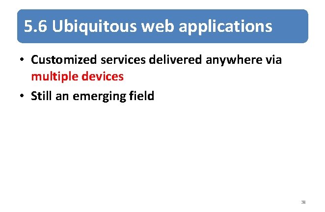 5. 6 Ubiquitous web applications • Customized services delivered anywhere via multiple devices •