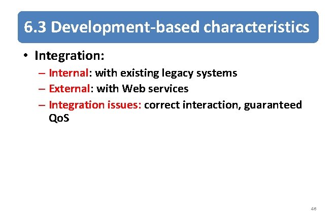 6. 3 Development-based characteristics • Integration: – Internal: with existing legacy systems – External: