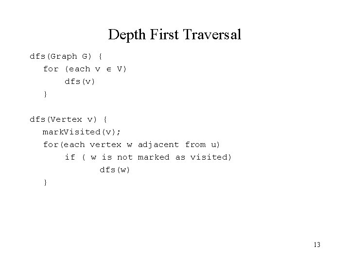 Depth First Traversal dfs(Graph G) { for (each v V) dfs(v) } dfs(Vertex v)