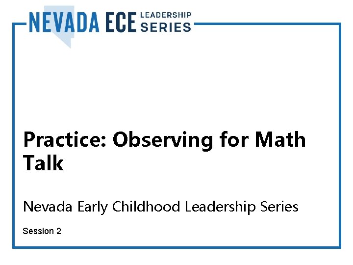 Practice: Observing for Math Talk Nevada Early Childhood Leadership Series Session 2 