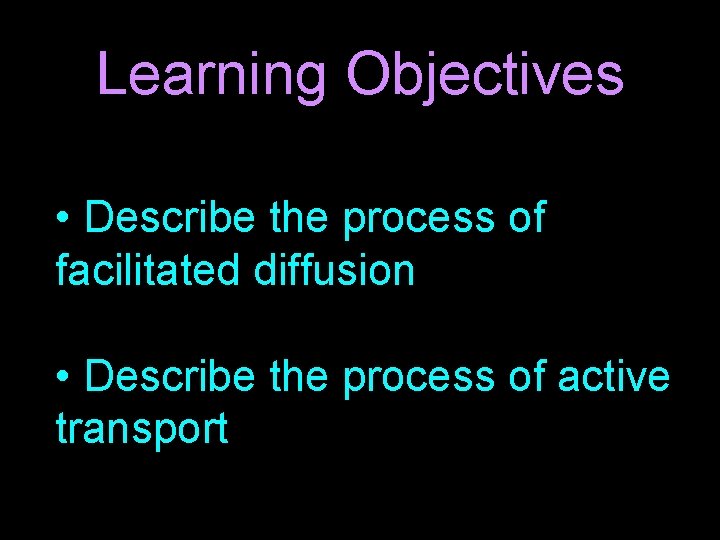 Learning Objectives • Describe the process of facilitated diffusion • Describe the process of