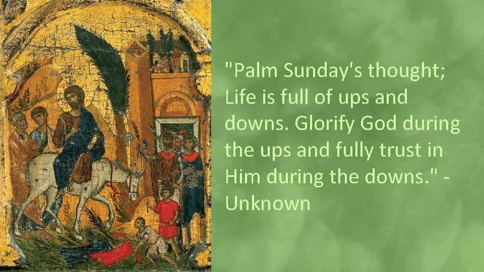 "Palm Sunday's thought; Life is full of ups and downs. Glorify God during the