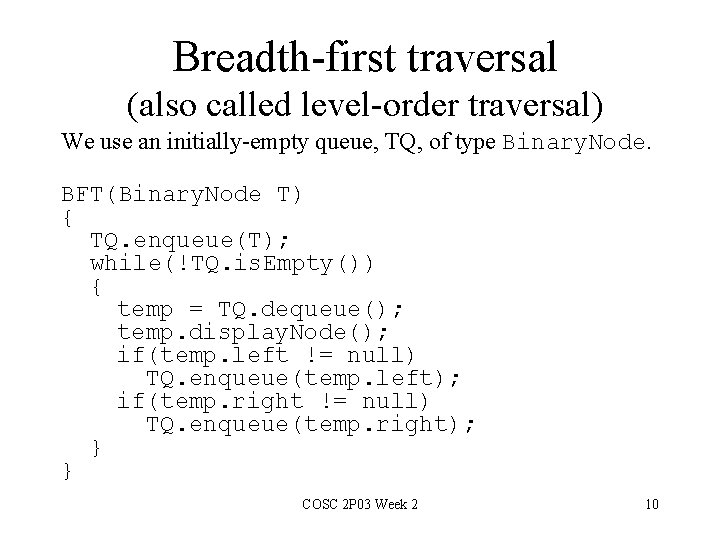 Breadth-first traversal (also called level-order traversal) We use an initially-empty queue, TQ, of type Breadth-first traversal (also called level-order traversal) We use an initially-empty queue, TQ, of type