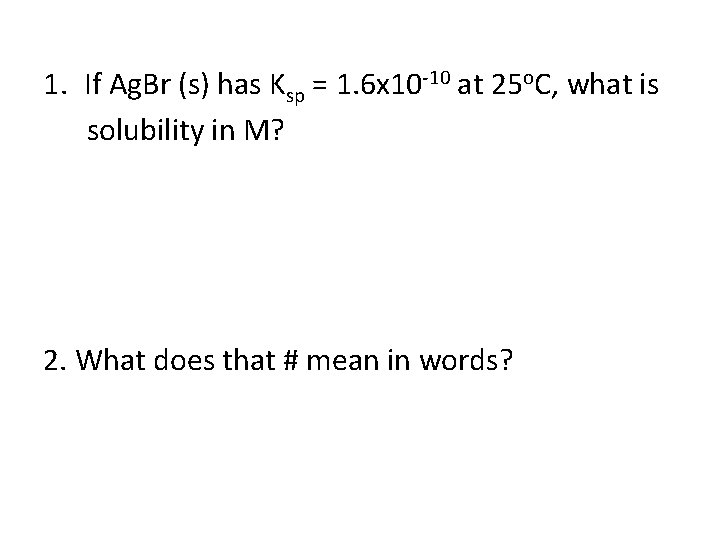 1. If Ag. Br (s) has Ksp = 1. 6 x 10 -10 at
